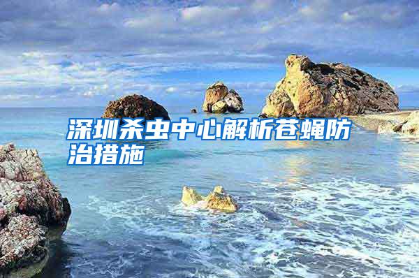 深圳殺蟲(chóng)中心解析蒼蠅防治措施