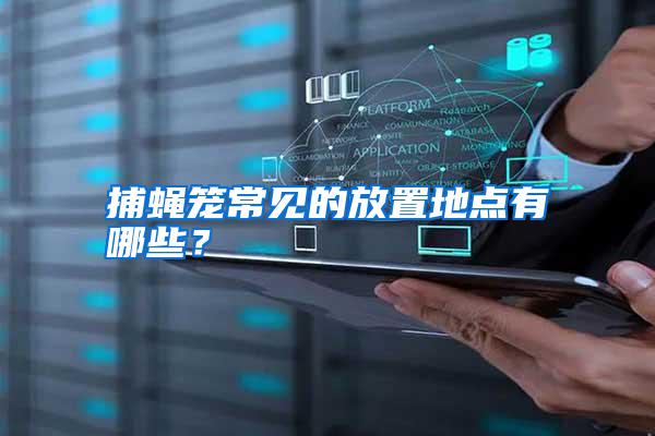捕蠅籠常見(jiàn)的放置地點(diǎn)有哪些？