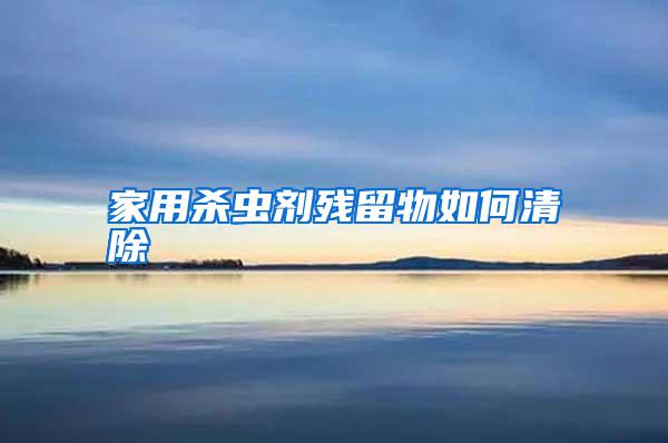 家用殺蟲劑殘留物如何清除