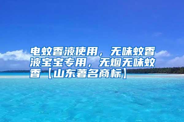 電蚊香液使用，無味蚊香液寶寶專用，無煙無味蚊香【山東著名商標(biāo)】
