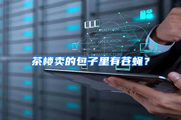 茶樓賣的包子里有蒼蠅？