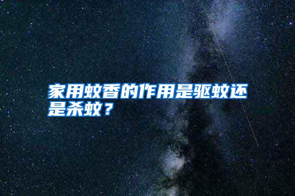 家用蚊香的作用是驅蚊還是殺蚊？