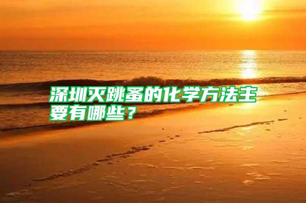 深圳滅跳蚤的化學(xué)方法主要有哪些？