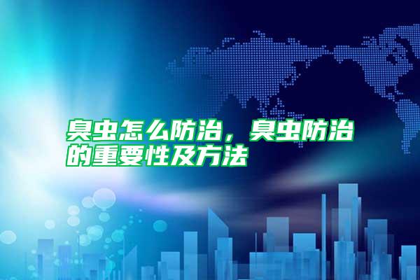 臭蟲怎么防治，臭蟲防治的重要性及方法