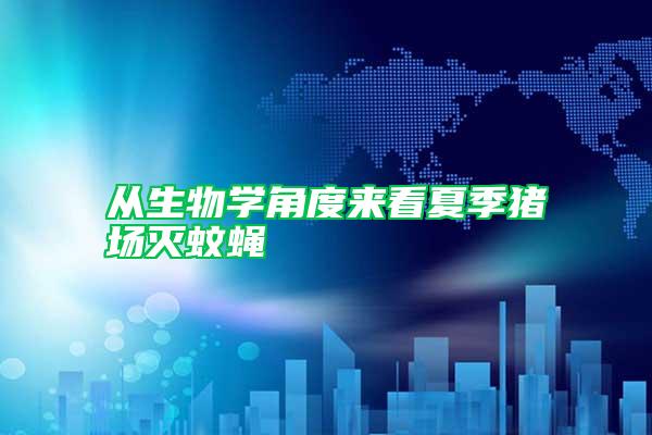 從生物學(xué)角度來看夏季豬場滅蚊蠅