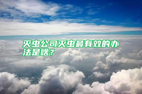 滅蟲公司滅蟲最有效的辦法是啥？