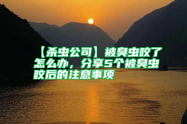 【殺蟲公司】被臭蟲咬了怎么辦，分享5個被臭蟲咬后的注意事項