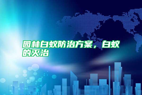 園林白蟻防治方案，白蟻的滅治
