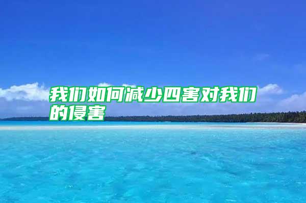 我們?nèi)绾螠p少四害對我們的侵害