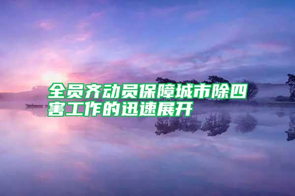 全員齊動(dòng)員保障城市除四害工作的迅速展開(kāi)