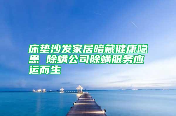 床墊沙發(fā)家居暗藏健康隱患 除螨公司除螨服務(wù)應(yīng)運(yùn)而生