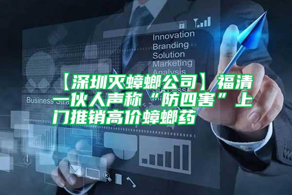 【深圳滅蟑螂公司】福清一伙人聲稱“防四害”上門推銷高價(jià)蟑螂藥