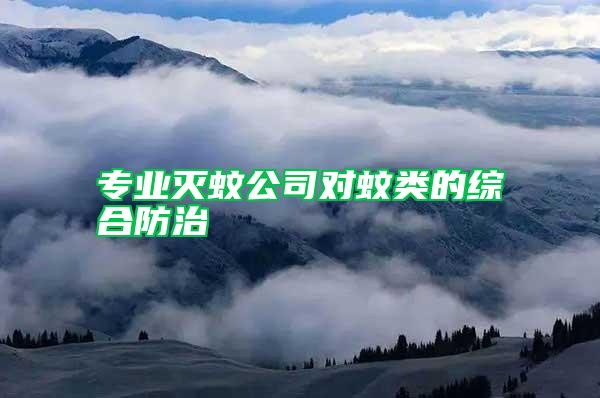 專(zhuān)業(yè)滅蚊公司對(duì)蚊類(lèi)的綜合防治