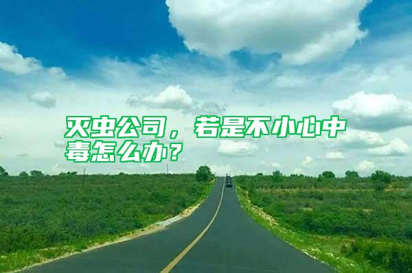 滅蟲公司，若是不小心中毒怎么辦？