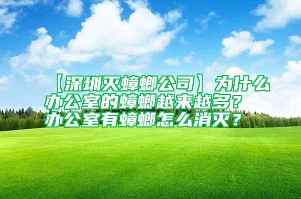 【深圳滅蟑螂公司】為什么辦公室的蟑螂越來越多？辦公室有蟑螂怎么消滅？