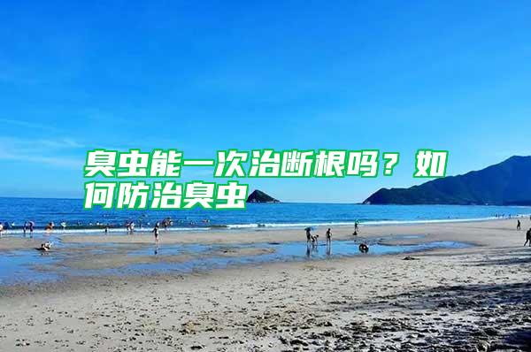 臭蟲(chóng)能一次治斷根嗎？如何防治臭蟲(chóng)