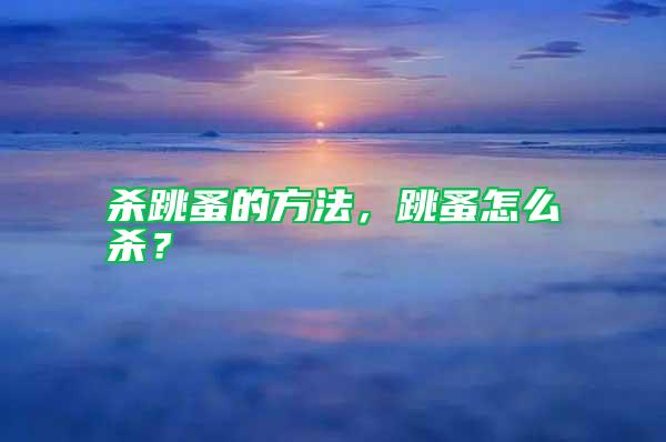 殺跳蚤的方法，跳蚤怎么殺？