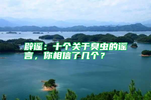 辟謠：十個(gè)關(guān)于臭蟲的謠言，你相信了幾個(gè)？