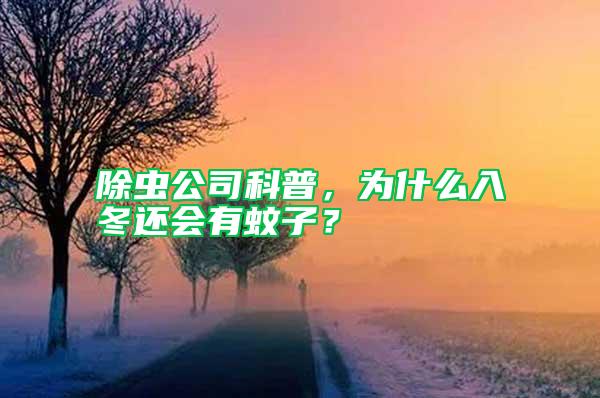 除蟲公司科普，為什么入冬還會有蚊子？