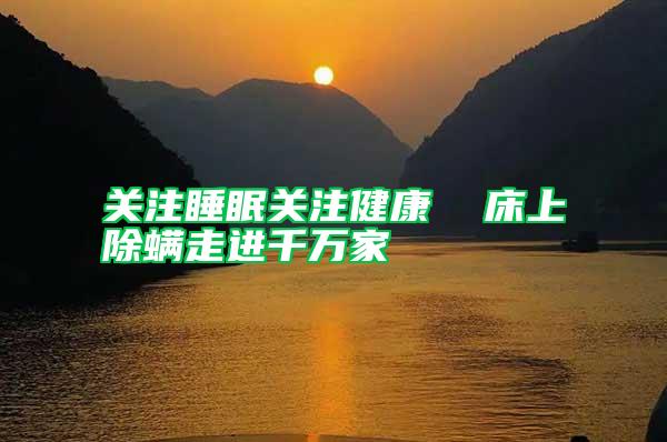 關(guān)注睡眠關(guān)注健康  床上除螨走進(jìn)千萬(wàn)家