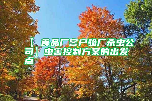 【 食品廠客戶驗(yàn)廠殺蟲公司】蟲害控制方案的出發(fā)點(diǎn)