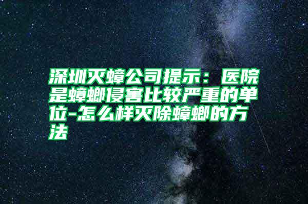 深圳滅蟑公司提示：醫院是蟑螂侵害比較嚴重的單位-怎么樣滅除蟑螂的方法