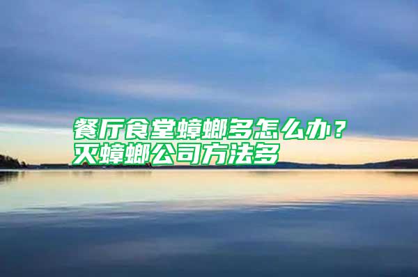 餐廳食堂蟑螂多怎么辦？滅蟑螂公司方法多