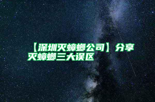 【深圳滅蟑螂公司】分享滅蟑螂三大誤區