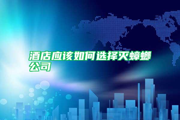 酒店應該如何選擇滅蟑螂公司