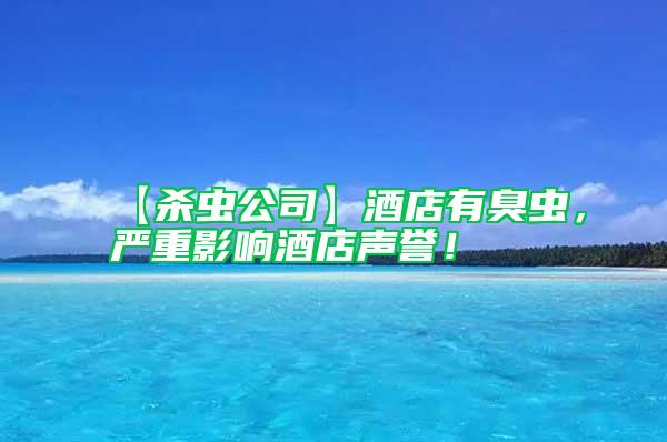 【殺蟲公司】酒店有臭蟲，嚴重影響酒店聲譽！