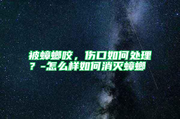 被蟑螂咬，傷口如何處理？-怎么樣如何消滅蟑螂