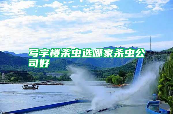 寫字樓殺蟲(chóng)選哪家殺蟲(chóng)公司好