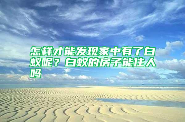 怎樣才能發(fā)現(xiàn)家中有了白蟻呢？白蟻的房子能住人嗎