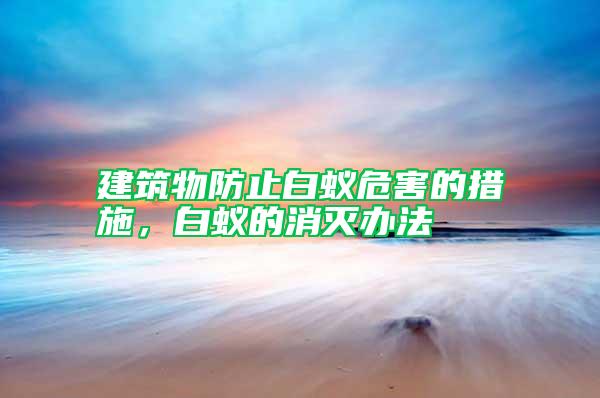 建筑物防止白蟻危害的措施，白蟻的消滅辦法