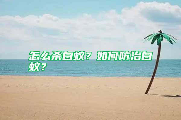 怎么殺白蟻？如何防治白蟻？