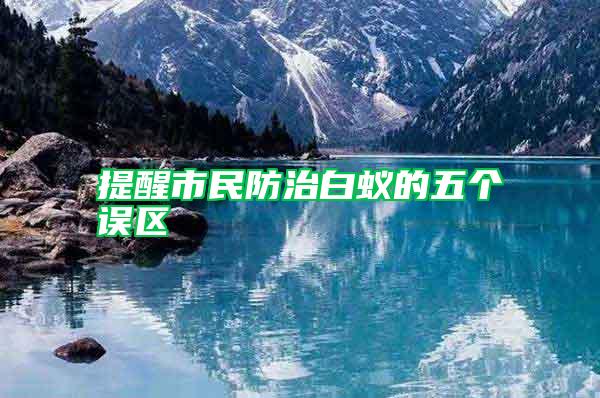 提醒市民防治白蟻的五個誤區(qū)