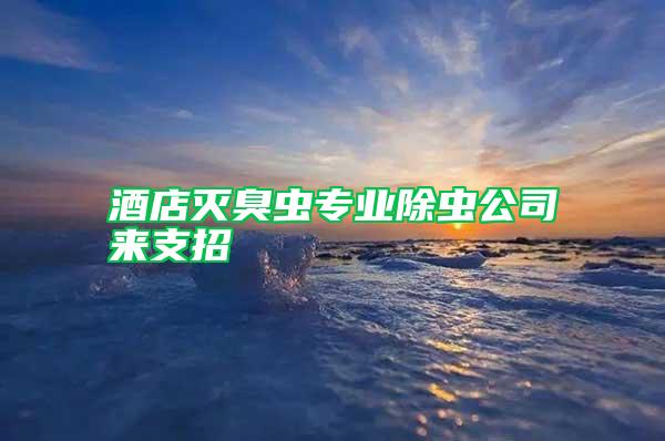 酒店滅臭蟲專業(yè)除蟲公司來(lái)支招