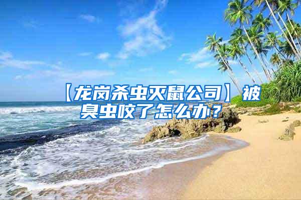 【龍崗殺蟲滅鼠公司】被臭蟲咬了怎么辦？