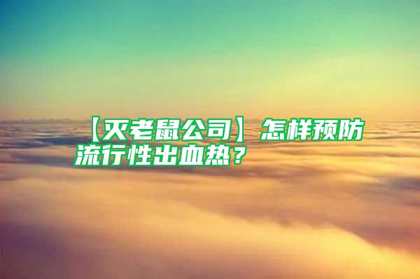 【滅老鼠公司】怎樣預(yù)防流行性出血熱？