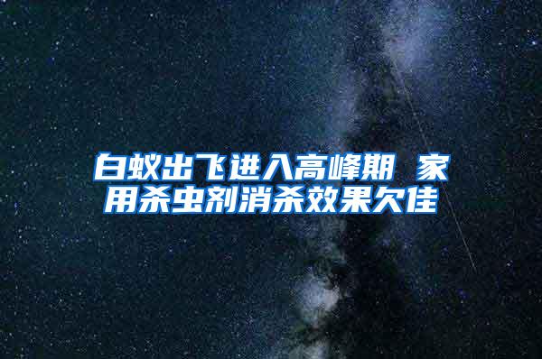 白蟻出飛進(jìn)入高峰期 家用殺蟲劑消殺效果欠佳