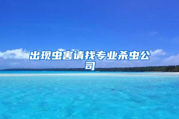 出現(xiàn)蟲害請找專業(yè)殺蟲公司