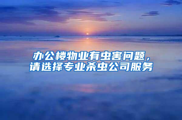 辦公樓物業(yè)有蟲害問題，請選擇專業(yè)殺蟲公司服務(wù)