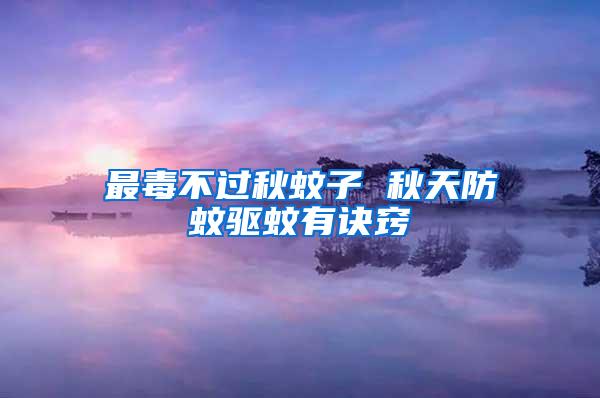 最毒不過(guò)秋蚊子 秋天防蚊驅(qū)蚊有訣竅